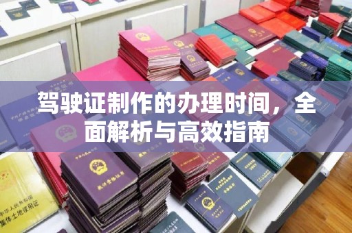 平陆驾驶证制作的办理时间，全面解析与高效指南